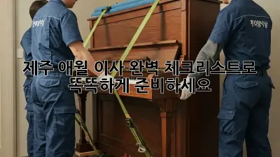 제주 애월 이사, 완벽 체크리스트로 똑똑하게 준비하세요!