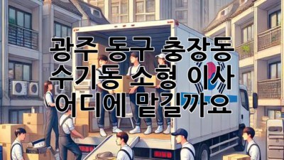 광주 동구 충장동, 수기동 소형 이사, 어디에 맡길까요?