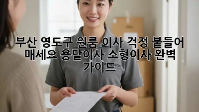 부산 영도구 원룸 이사? 걱정 붙들어 매세요! 용달이사 소형이사 완벽 가이드